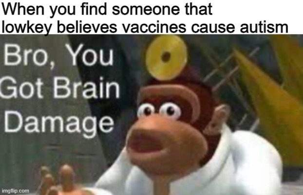 I diagnose you with big stupid | When you find someone that lowkey believes vaccines cause autism | image tagged in u have de brain doomage,anti vax,covid,covid19,covid 19,coronavirus | made w/ Imgflip meme maker