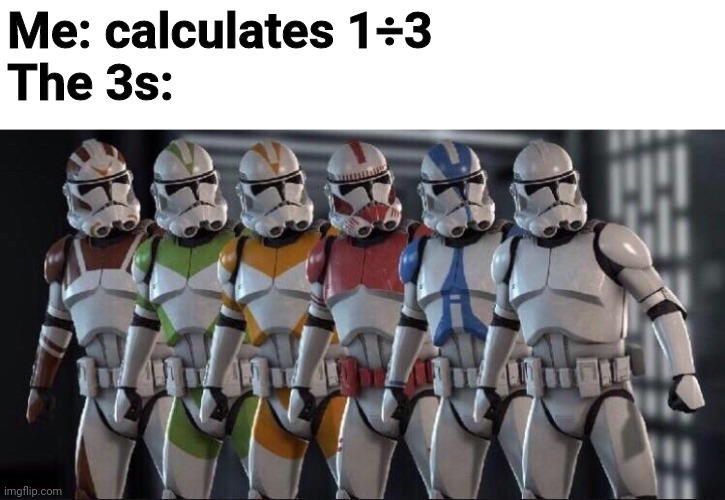 Anyone could relate | Me: calculates 1÷3
The 3s: | image tagged in clone trooper stand next to each other | made w/ Imgflip meme maker