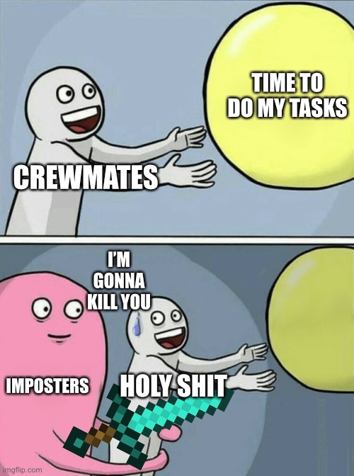 TIME TO DIE | TIME TO DO MY TASKS; CREWMATES; I’M GONNA KILL YOU; IMPOSTERS; HOLY SHIT | image tagged in memes,running away balloon | made w/ Imgflip meme maker