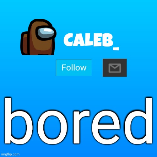 Caleb_ Announcement | bored | image tagged in caleb_ announcement | made w/ Imgflip meme maker