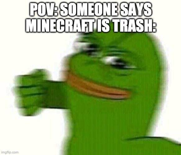 Pepe the frog punching | POV: SOMEONE SAYS MINECRAFT IS TRASH: | image tagged in pepe the frog punching | made w/ Imgflip meme maker