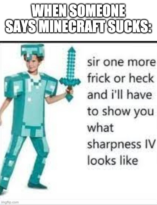 sharpness iv | WHEN SOMEONE SAYS MINECRAFT SUCKS: | image tagged in sharpness iv | made w/ Imgflip meme maker