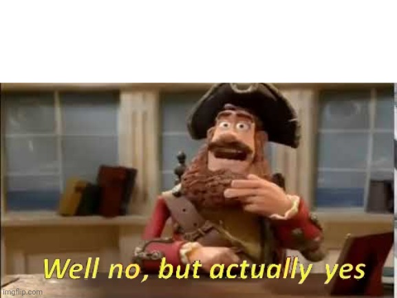 Well no, but actually yes | image tagged in well no but actually yes | made w/ Imgflip meme maker