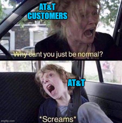 Why Can't You Just Be Normal | AT&T CUSTOMERS; AT&T | image tagged in why can't you just be normal | made w/ Imgflip meme maker