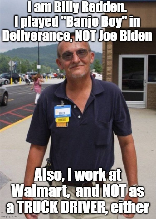 More FAKE NEWS Debunked | I am Billy Redden. I played "Banjo Boy" in Deliverance, NOT Joe Biden; Also, I work at Walmart,  and NOT as a TRUCK DRIVER, either | image tagged in memes | made w/ Imgflip meme maker