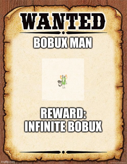 wanted poster | BOBUX MAN; REWARD: INFINITE BOBUX | image tagged in wanted poster | made w/ Imgflip meme maker