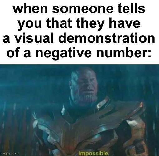this is impossible | when someone tells you that they have a visual demonstration of a negative number: | image tagged in thanos impossible,school,negative,math,one does not simply | made w/ Imgflip meme maker