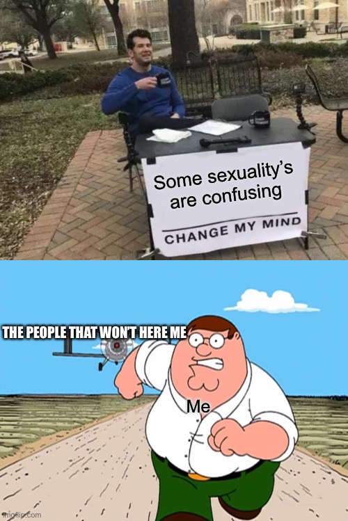 Run away | Some sexuality’s are confusing; THE PEOPLE THAT WON’T HERE ME; Me | image tagged in memes,change my mind,peter griffin running away | made w/ Imgflip meme maker