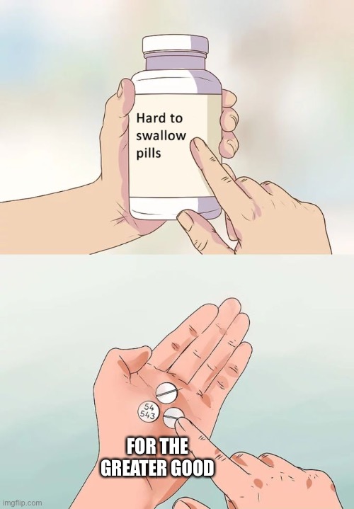 Why vaccinate? Because the needs of the many out weigh the feelings of the few | FOR THE GREATER GOOD | image tagged in memes,hard to swallow pills | made w/ Imgflip meme maker