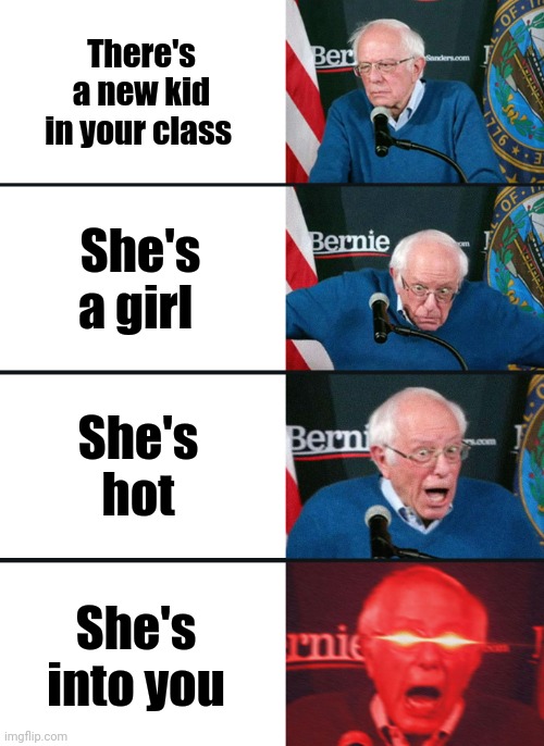 Bernie Sanders reaction (nuked) | There's a new kid in your class; She's a girl; She's hot; She's into you | image tagged in bernie sanders reaction nuked | made w/ Imgflip meme maker