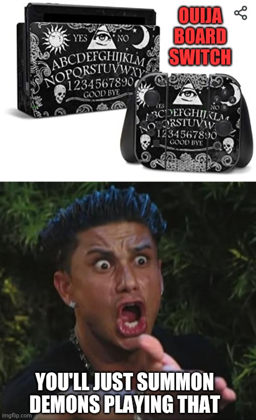 MAYBE YOU CAN PLAY WITH EVIL SPIRITS | OUIJA BOARD SWITCH; YOU'LL JUST SUMMON DEMONS PLAYING THAT | image tagged in memes,dj pauly d,ouija board,nintendo switch | made w/ Imgflip meme maker