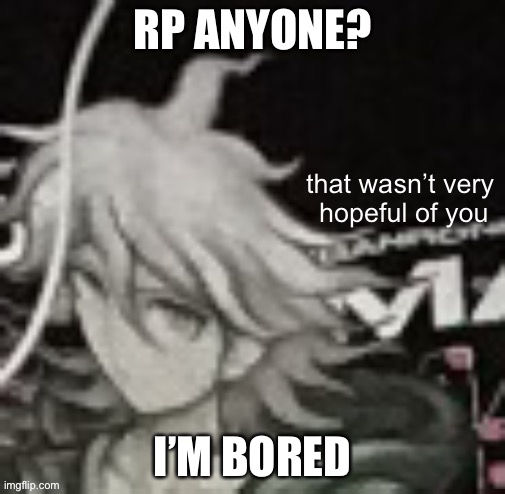 :3 | RP ANYONE? I’M BORED | image tagged in that wasn t very hopeful of you | made w/ Imgflip meme maker