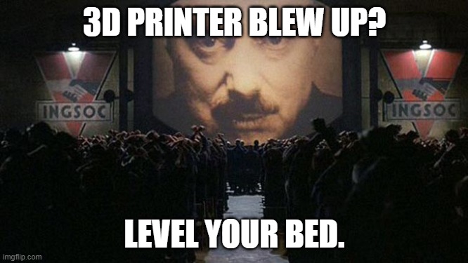 1984 | 3D PRINTER BLEW UP? LEVEL YOUR BED. | image tagged in 1984,3d printing | made w/ Imgflip meme maker