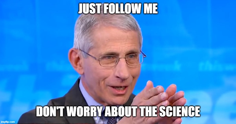 Dr. Fauci 2020 | JUST FOLLOW ME; DON'T WORRY ABOUT THE SCIENCE | image tagged in dr fauci 2020 | made w/ Imgflip meme maker