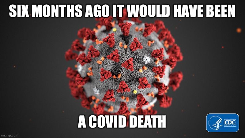 Covid 19 | SIX MONTHS AGO IT WOULD HAVE BEEN A COVID DEATH | image tagged in covid 19 | made w/ Imgflip meme maker