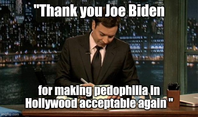 Thank you Notes Jimmy Fallon | "Thank you Joe Biden for making pedophilia in Hollywood acceptable again " | image tagged in thank you notes jimmy fallon | made w/ Imgflip meme maker