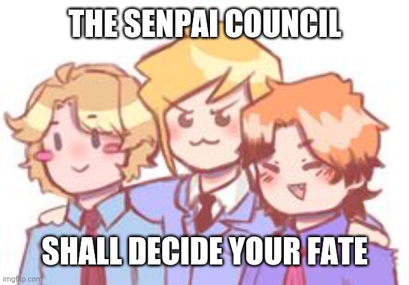 THE SENPAI COUNCIL; SHALL DECIDE YOUR FATE | made w/ Imgflip meme maker