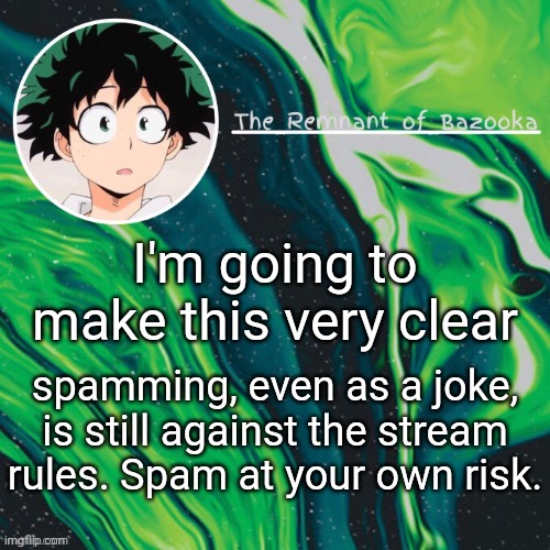 Deku. Because yes. | I'm going to make this very clear; spamming, even as a joke, is still against the stream rules. Spam at your own risk. | image tagged in deku because yes | made w/ Imgflip meme maker