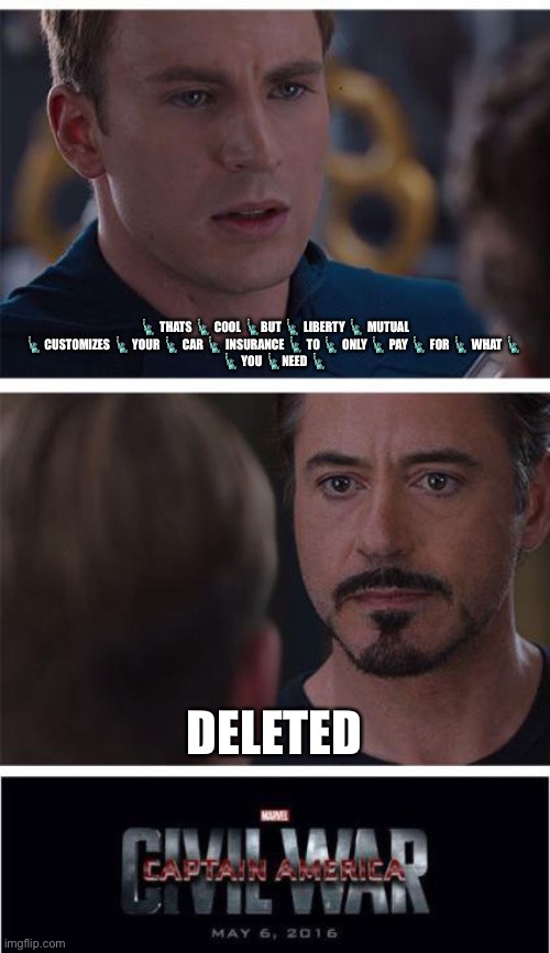 Buh | 🗽 THATS 🗽 COOL 🗽BUT 🗽 LIBERTY 🗽 MUTUAL 🗽 CUSTOMIZES 🗽 YOUR 🗽 CAR 🗽 INSURANCE 🗽 TO 🗽 ONLY 🗽 PAY 🗽 FOR 🗽 WHAT 🗽 
🗽 YOU 🗽NEED 🗽; DELETED | image tagged in memes,marvel civil war 1 | made w/ Imgflip meme maker