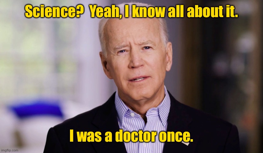 Joe Biden 2020 | Science?  Yeah, I know all about it. I was a doctor once. | image tagged in joe biden 2020 | made w/ Imgflip meme maker