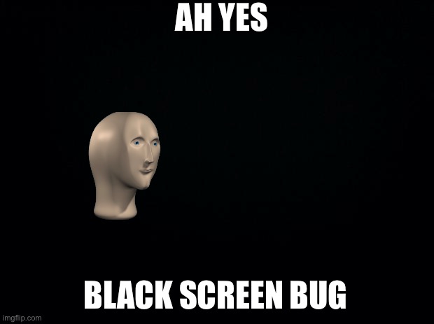 Black background | AH YES BLACK SCREEN BUG | image tagged in black background | made w/ Imgflip meme maker