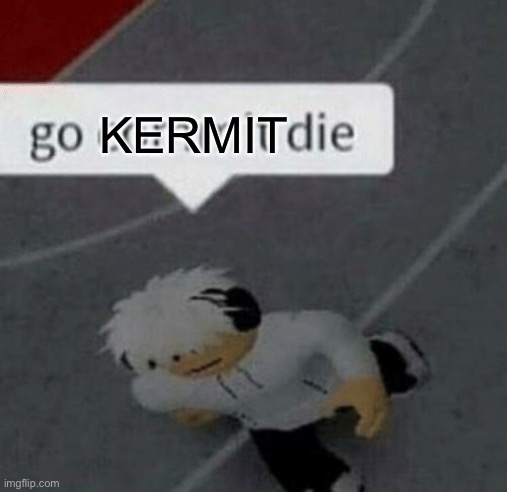 Roblox Go Commit Die | KERMIT | image tagged in roblox go commit die | made w/ Imgflip meme maker