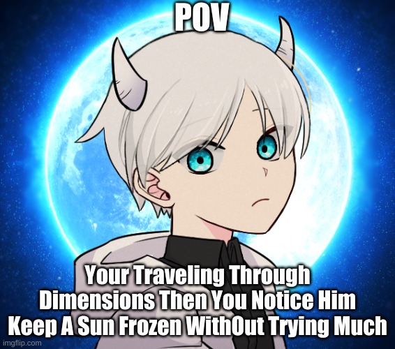If Your Ocs Are Above Universe They Might Need A Nerf | POV; Your Traveling Through Dimensions Then You Notice Him Keep A Sun Frozen WithOut Trying Much | image tagged in 9 year old dex old flashback | made w/ Imgflip meme maker