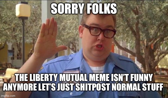 Isis | SORRY FOLKS; THE LIBERTY MUTUAL MEME ISN’T FUNNY ANYMORE LET’S JUST SHITPOST NORMAL STUFF | image tagged in sorry folks parks closed | made w/ Imgflip meme maker
