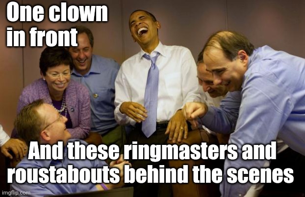 And then I said Obama Meme | One clown in front And these ringmasters and roustabouts behind the scenes | image tagged in memes,and then i said obama | made w/ Imgflip meme maker