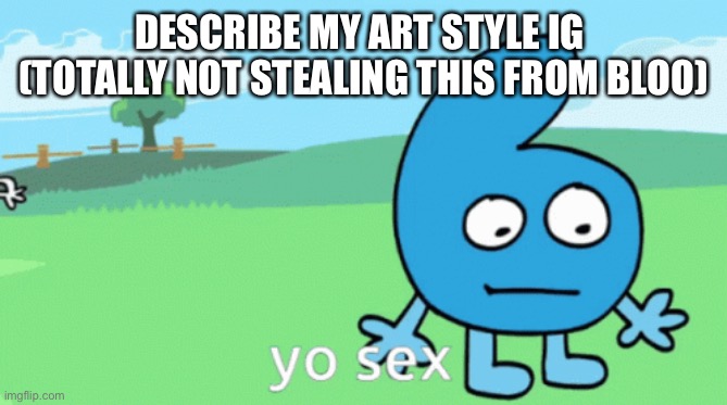 DESCRIBE MY ART STYLE IG 

(TOTALLY NOT STEALING THIS FROM BLOO) | made w/ Imgflip meme maker
