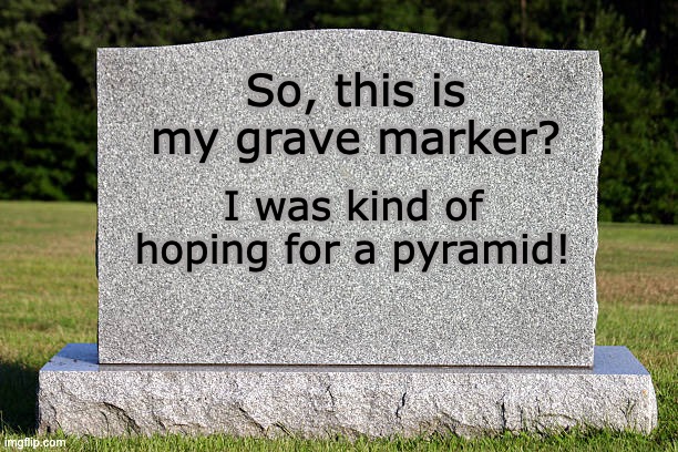 Very grave | So, this is my grave marker? I was kind of hoping for a pyramid! | image tagged in tombstone | made w/ Imgflip meme maker