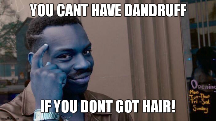 actually i have no ide how dandruff works ... any people know? | YOU CANT HAVE DANDRUFF; IF YOU DONT GOT HAIR! | image tagged in memes,roll safe think about it | made w/ Imgflip meme maker