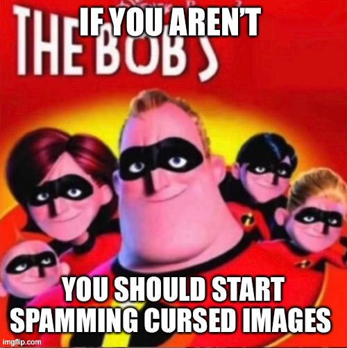 IF YOU AREN’T; YOU SHOULD START SPAMMING CURSED IMAGES | made w/ Imgflip meme maker