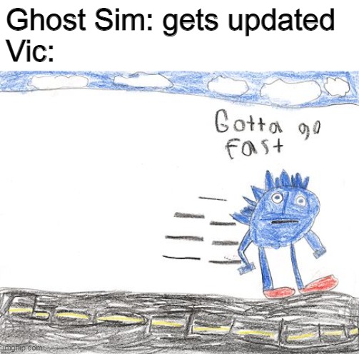 discord.gg/bloxbyte | Ghost Sim: gets updated
Vic: | image tagged in gotta go fast | made w/ Imgflip meme maker