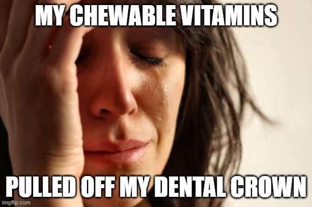 First World Problems Meme | MY CHEWABLE VITAMINS; PULLED OFF MY DENTAL CROWN | image tagged in memes,first world problems | made w/ Imgflip meme maker