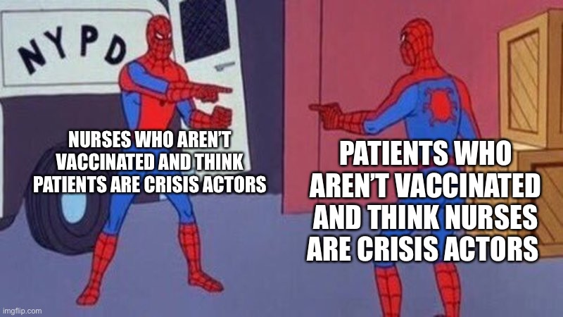 spiderman pointing at spiderman | NURSES WHO AREN’T VACCINATED AND THINK PATIENTS ARE CRISIS ACTORS; PATIENTS WHO AREN’T VACCINATED AND THINK NURSES ARE CRISIS ACTORS | image tagged in spiderman pointing at spiderman | made w/ Imgflip meme maker