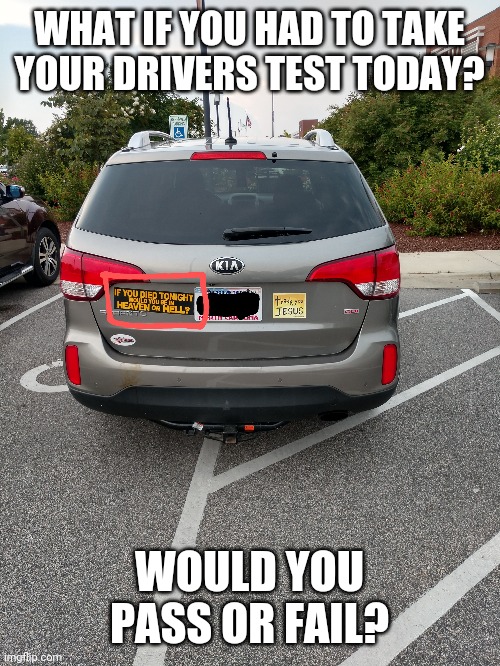 Yep we will go with fail. | WHAT IF YOU HAD TO TAKE YOUR DRIVERS TEST TODAY? WOULD YOU PASS OR FAIL? | image tagged in cars,parking,seriously,jesus,heaven,death | made w/ Imgflip meme maker
