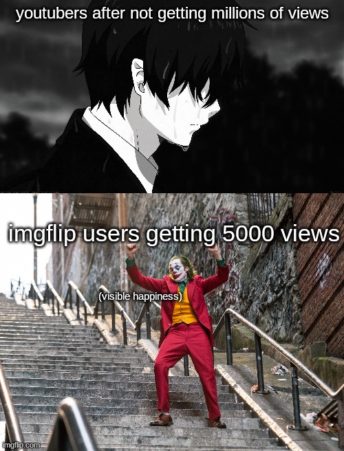 happy times (even moment) |  youtubers after not getting millions of views; imgflip users getting 5000 views; (visible happiness) | image tagged in memes | made w/ Imgflip meme maker
