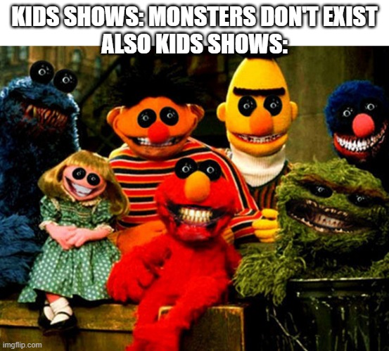 This is what gives children nightmares | KIDS SHOWS: MONSTERS DON'T EXIST
ALSO KIDS SHOWS: | image tagged in cursed image,cursed sesame street,unsee juice,memes,funny,wtf | made w/ Imgflip meme maker