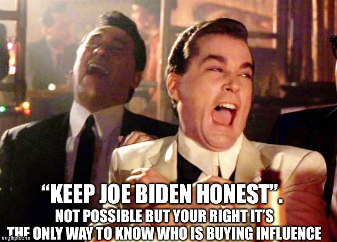 Good Fellas Hilarious Meme | NOT POSSIBLE BUT YOUR RIGHT IT’S THE ONLY WAY TO KNOW WHO IS BUYING INFLUENCE “KEEP JOE BIDEN HONEST”. | image tagged in memes,good fellas hilarious | made w/ Imgflip meme maker