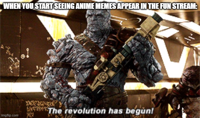 It has begun | WHEN YOU START SEEING ANIME MEMES APPEAR IN THE FUN STREAM: | image tagged in the revolution has begun,anime,revolution,yes | made w/ Imgflip meme maker