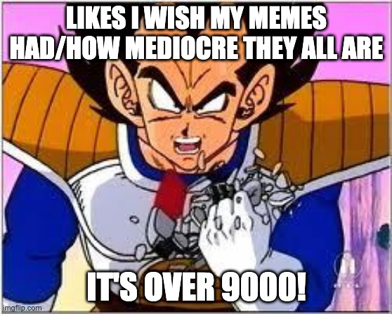 Its OVER 9000! | LIKES I WISH MY MEMES HAD/HOW MEDIOCRE THEY ALL ARE; IT'S OVER 9000! | image tagged in its over 9000,mediocrity,trending now | made w/ Imgflip meme maker