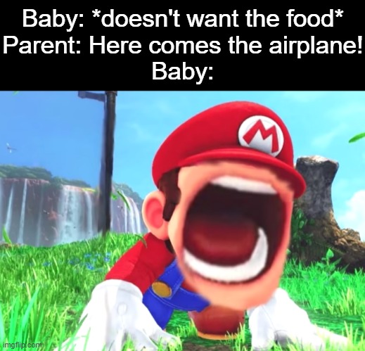 Mario screaming |  Baby: *doesn't want the food*
Parent: Here comes the airplane!
Baby: | image tagged in mario screaming,memes,baby,here comes the airplane,parent | made w/ Imgflip meme maker