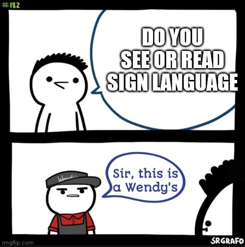 Sir this is a wendys | DO YOU SEE OR READ SIGN LANGUAGE | image tagged in sir this is a wendys | made w/ Imgflip meme maker