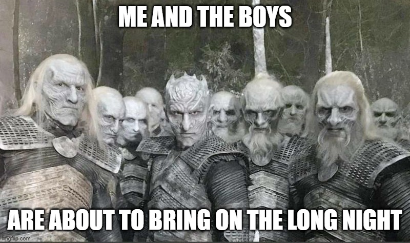 White Walkers | ME AND THE BOYS; ARE ABOUT TO BRING ON THE LONG NIGHT | image tagged in me and the boys | made w/ Imgflip meme maker