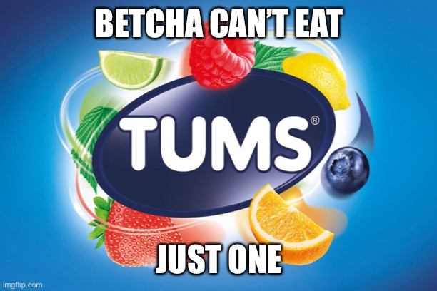 Tums |  BETCHA CAN’T EAT; JUST ONE | image tagged in funny,humor,entertainment,slogan,relatable,advertisement | made w/ Imgflip meme maker