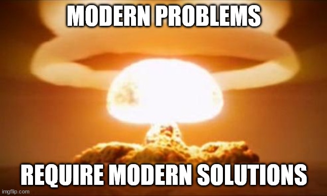 Nuclear Explosion | MODERN PROBLEMS REQUIRE MODERN SOLUTIONS | image tagged in nuclear explosion | made w/ Imgflip meme maker