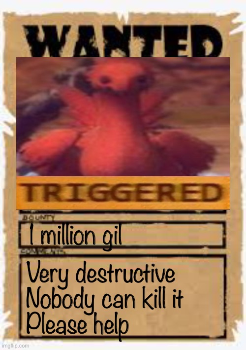 Wanted poster deluxe | 1 million gil; Very destructive
Nobody can kill it
Please help | image tagged in wanted poster deluxe,truggered | made w/ Imgflip meme maker
