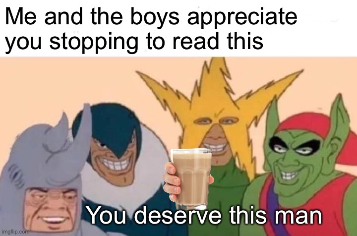 Oof | Me and the boys appreciate you stopping to read this; You deserve this man | image tagged in memes,me and the boys | made w/ Imgflip meme maker