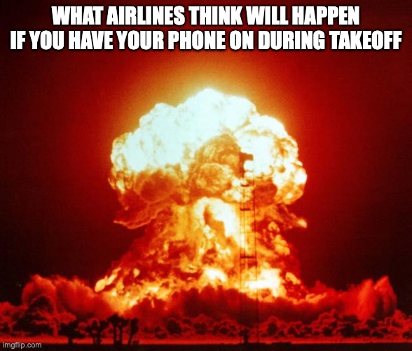 Nuke | WHAT AIRLINES THINK WILL HAPPEN IF YOU HAVE YOUR PHONE ON DURING TAKEOFF | image tagged in nuke | made w/ Imgflip meme maker